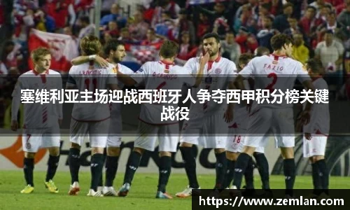 塞维利亚主场迎战西班牙人争夺西甲积分榜关键战役