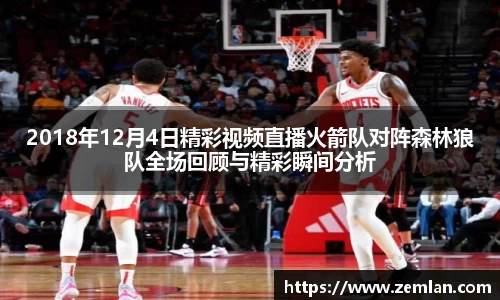 2018年12月4日精彩视频直播火箭队对阵森林狼队全场回顾与精彩瞬间分析